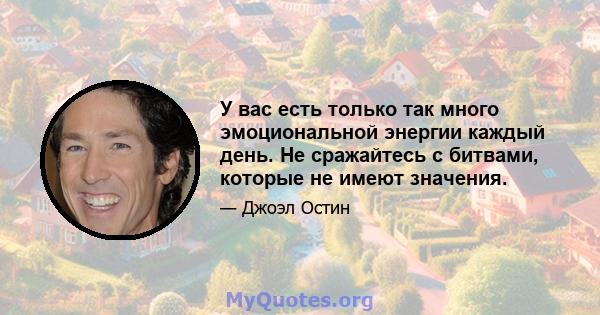 У вас есть только так много эмоциональной энергии каждый день. Не сражайтесь с битвами, которые не имеют значения.