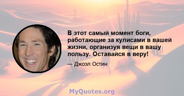 В этот самый момент боги, работающие за кулисами в вашей жизни, организуя вещи в вашу пользу. Оставайся в веру!