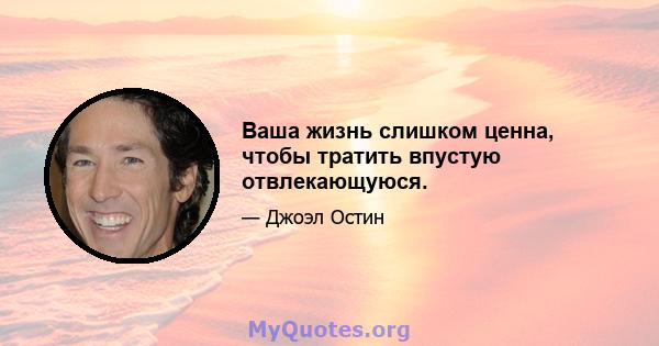 Ваша жизнь слишком ценна, чтобы тратить впустую отвлекающуюся.