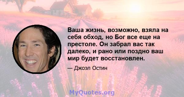 Ваша жизнь, возможно, взяла на себя обход, но Бог все еще на престоле. Он забрал вас так далеко, и рано или поздно ваш мир будет восстановлен.