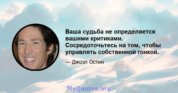 Ваша судьба не определяется вашими критиками. Сосредоточьтесь на том, чтобы управлять собственной гонкой.