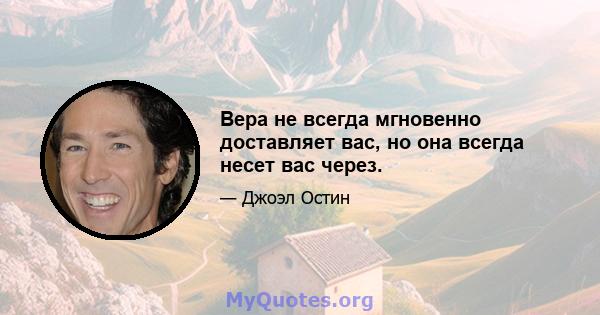 Вера не всегда мгновенно доставляет вас, но она всегда несет вас через.