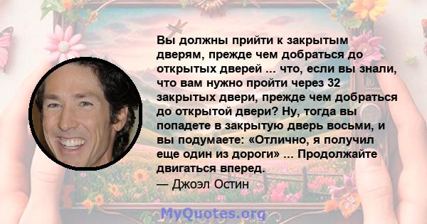 Вы должны прийти к закрытым дверям, прежде чем добраться до открытых дверей ... что, если вы знали, что вам нужно пройти через 32 закрытых двери, прежде чем добраться до открытой двери? Ну, тогда вы попадете в закрытую