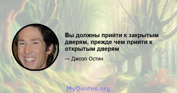 Вы должны прийти к закрытым дверям, прежде чем прийти к открытым дверям