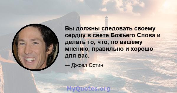 Вы должны следовать своему сердцу в свете Божьего Слова и делать то, что, по вашему мнению, правильно и хорошо для вас.