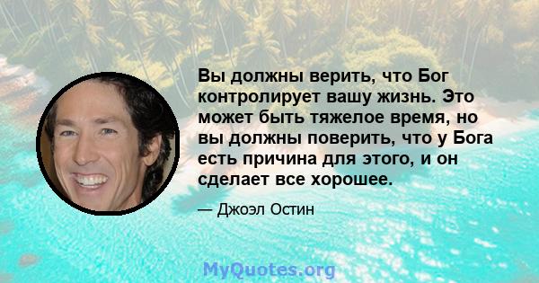 Вы должны верить, что Бог контролирует вашу жизнь. Это может быть тяжелое время, но вы должны поверить, что у Бога есть причина для этого, и он сделает все хорошее.