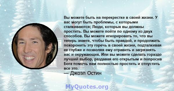 Вы можете быть на перекрестке в своей жизни. У вас могут быть проблемы, с которыми сталкиваются; Люди, которых вы должны простить. Вы можете пойти по одному из двух способов. Вы можете игнорировать то, что вы теперь