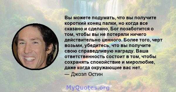 Вы можете подумать, что вы получите короткий конец палки, но когда все сказано и сделано, Бог позаботится о том, чтобы вы не потеряли ничего действительно ценного. Более того, черт возьми, убедитесь, что вы получите