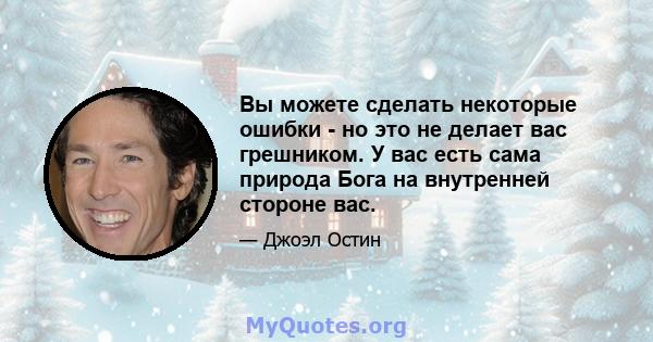 Вы можете сделать некоторые ошибки - но это не делает вас грешником. У вас есть сама природа Бога на внутренней стороне вас.