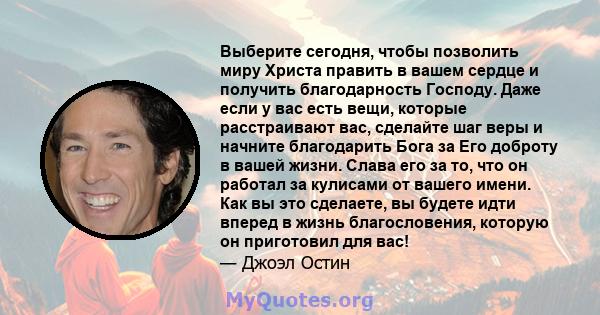 Выберите сегодня, чтобы позволить миру Христа править в вашем сердце и получить благодарность Господу. Даже если у вас есть вещи, которые расстраивают вас, сделайте шаг веры и начните благодарить Бога за Его доброту в