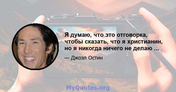 Я думаю, что это отговорка, чтобы сказать, что я христианин, но я никогда ничего не делаю ...