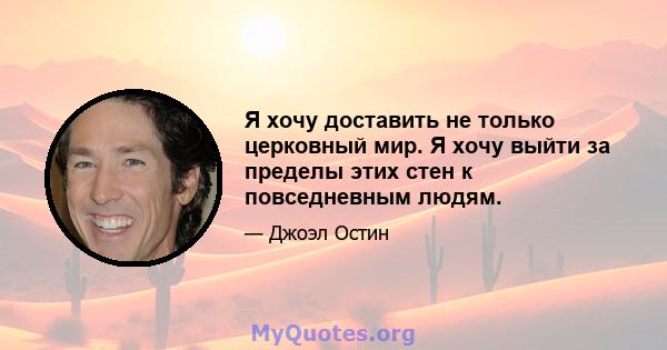 Я хочу доставить не только церковный мир. Я хочу выйти за пределы этих стен к повседневным людям.