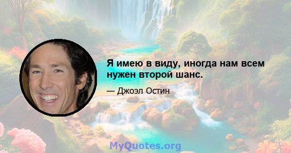 Я имею в виду, иногда нам всем нужен второй шанс.