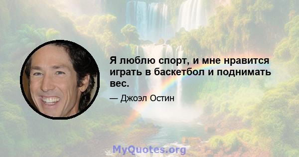 Я люблю спорт, и мне нравится играть в баскетбол и поднимать вес.