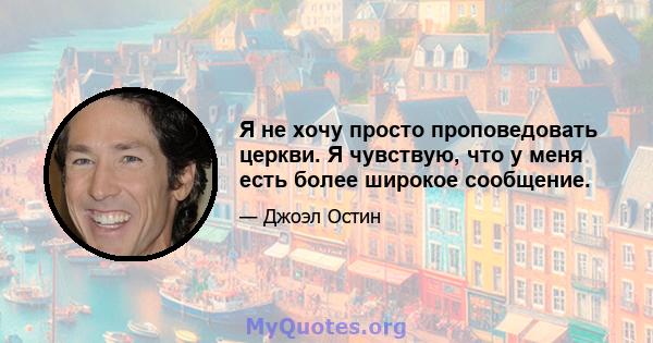 Я не хочу просто проповедовать церкви. Я чувствую, что у меня есть более широкое сообщение.