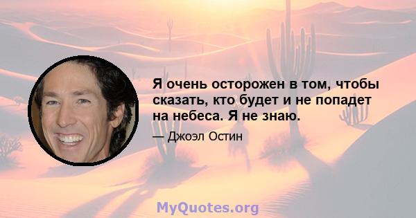 Я очень осторожен в том, чтобы сказать, кто будет и не попадет на небеса. Я не знаю.