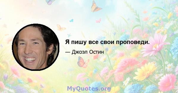 Я пишу все свои проповеди.