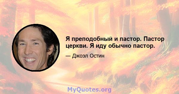 Я преподобный и пастор. Пастор церкви. Я иду обычно пастор.