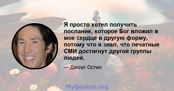 Я просто хотел получить послание, которое Бог вложил в мое сердце в другую форму, потому что я знал, что печатные СМИ достигнут другой группы людей.