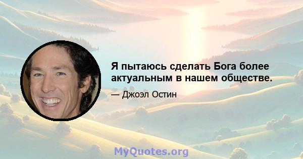 Я пытаюсь сделать Бога более актуальным в нашем обществе.