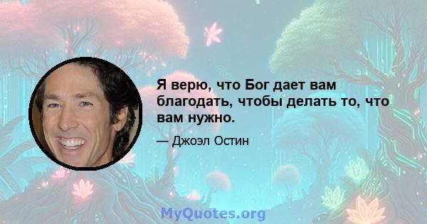 Я верю, что Бог дает вам благодать, чтобы делать то, что вам нужно.