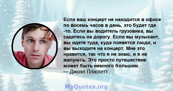 Если ваш концерт не находится в офисе по восемь часов в день, это будет где -то. Если вы водитель грузовика, вы садитесь на дорогу. Если вы музыкант, вы идете туда, куда появятся люди, и вы выходите на концерт. Мне это