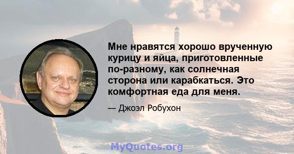 Мне нравятся хорошо врученную курицу и яйца, приготовленные по-разному, как солнечная сторона или карабкаться. Это комфортная еда для меня.