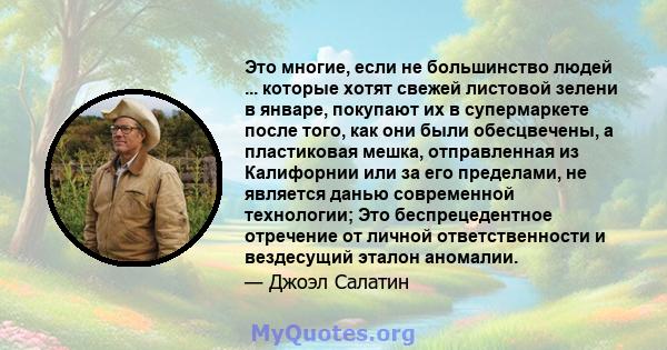 Это многие, если не большинство людей ... которые хотят свежей листовой зелени в январе, покупают их в супермаркете после того, как они были обесцвечены, а пластиковая мешка, отправленная из Калифорнии или за его