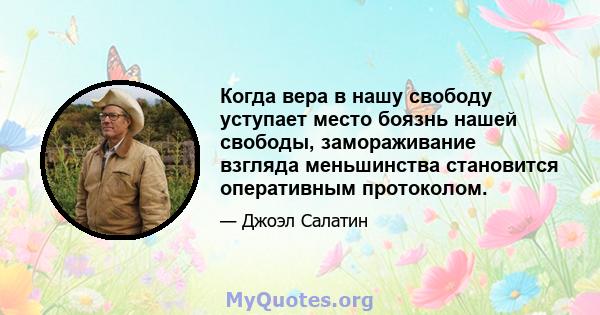 Когда вера в нашу свободу уступает место боязнь нашей свободы, замораживание взгляда меньшинства становится оперативным протоколом.