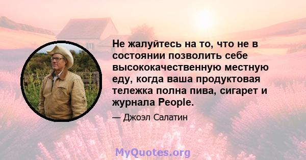 Не жалуйтесь на то, что не в состоянии позволить себе высококачественную местную еду, когда ваша продуктовая тележка полна пива, сигарет и журнала People.