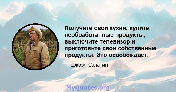 Получите свои кухни, купите необработанные продукты, выключите телевизор и приготовьте свои собственные продукты. Это освобождает.