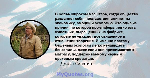 В более широком масштабе, когда общество разделяет себя, последствия влияют на экономику, эмоции и экологию. Это одна из причин, по которой про-лиферы легко есть животных, выращенных на фабрике, которые не уважают все