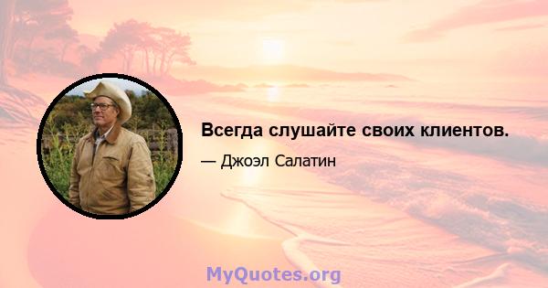 Всегда слушайте своих клиентов.