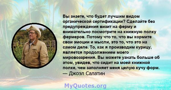 Вы знаете, что будет лучшим видом органической сертификации? Сделайте без предупреждения визит на ферму и внимательно посмотрите на книжную полку фермеров. Потому что то, что вы кормите свои эмоции и мысли, это то, что