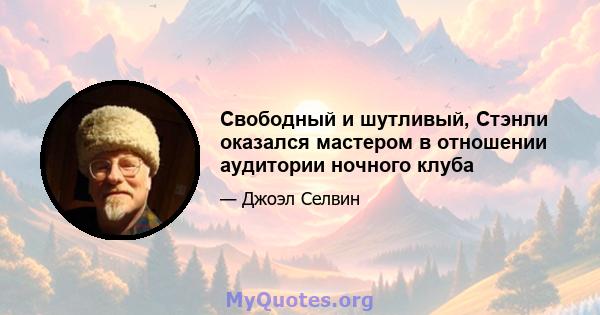 Свободный и шутливый, Стэнли оказался мастером в отношении аудитории ночного клуба