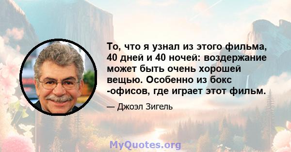 То, что я узнал из этого фильма, 40 дней и 40 ночей: воздержание может быть очень хорошей вещью. Особенно из бокс -офисов, где играет этот фильм.