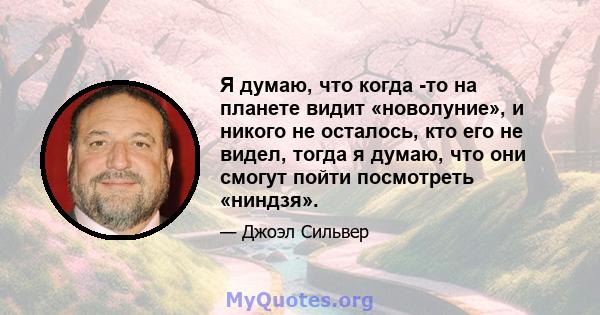 Я думаю, что когда -то на планете видит «новолуние», и никого не осталось, кто его не видел, тогда я думаю, что они смогут пойти посмотреть «ниндзя».