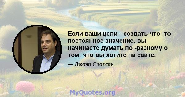 Если ваши цели - создать что -то постоянное значение, вы начинаете думать по -разному о том, что вы хотите на сайте.