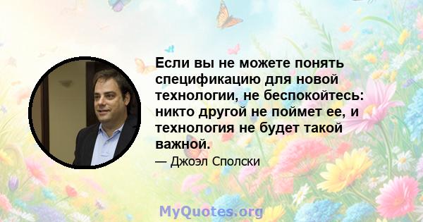 Если вы не можете понять спецификацию для новой технологии, не беспокойтесь: никто другой не поймет ее, и технология не будет такой важной.