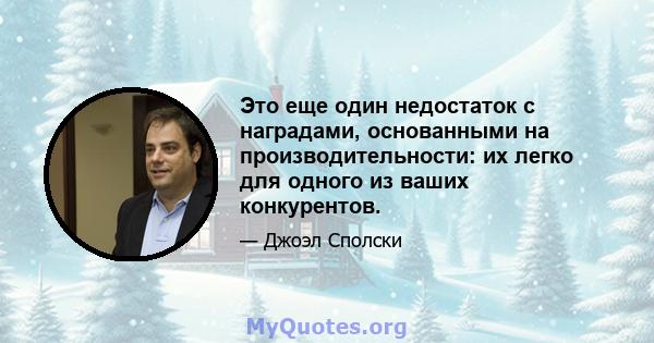 Это еще один недостаток с наградами, основанными на производительности: их легко для одного из ваших конкурентов.