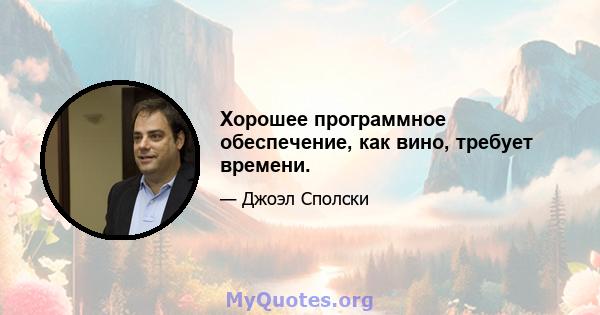 Хорошее программное обеспечение, как вино, требует времени.