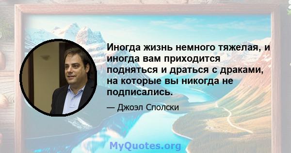 Иногда жизнь немного тяжелая, и иногда вам приходится подняться и драться с драками, на которые вы никогда не подписались.