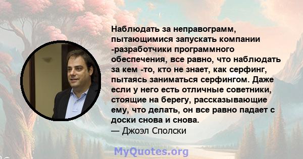 Наблюдать за неправограмм, пытающимися запускать компании -разработчики программного обеспечения, все равно, что наблюдать за кем -то, кто не знает, как серфинг, пытаясь заниматься серфингом. Даже если у него есть