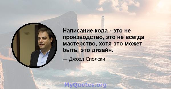 Написание кода - это не производство, это не всегда мастерство, хотя это может быть, это дизайн.