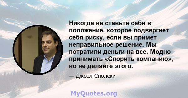 Никогда не ставьте себя в положение, которое подвергнет себя риску, если вы примет неправильное решение. Мы потратили деньги на все. Модно принимать «Спорить компанию», но не делайте этого.