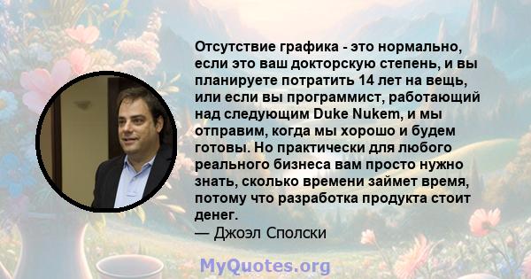 Отсутствие графика - это нормально, если это ваш докторскую степень, и вы планируете потратить 14 лет на вещь, или если вы программист, работающий над следующим Duke Nukem, и мы отправим, когда мы хорошо и будем готовы. 