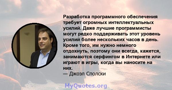 Разработка программного обеспечения требует огромных интеллектуальных усилий. Даже лучшие программисты могут редко поддерживать этот уровень усилий более нескольких часов в день. Кроме того, им нужно немного отдохнуть,