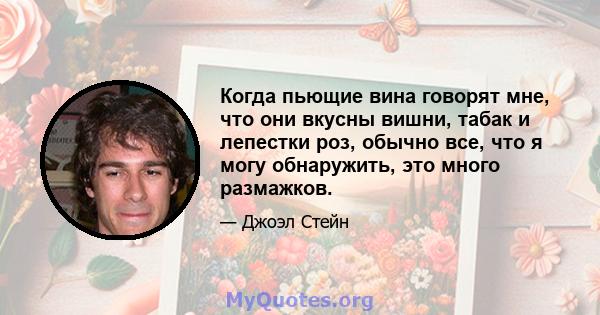 Когда пьющие вина говорят мне, что они вкусны вишни, табак и лепестки роз, обычно все, что я могу обнаружить, это много размажков.