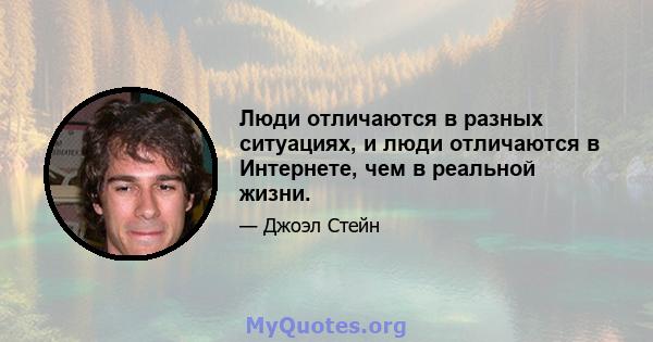 Люди отличаются в разных ситуациях, и люди отличаются в Интернете, чем в реальной жизни.