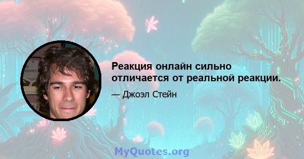 Реакция онлайн сильно отличается от реальной реакции.